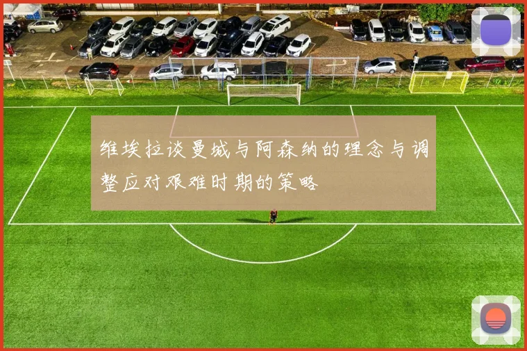 维埃拉谈曼城与阿森纳的理念与调整应对艰难时期的策略