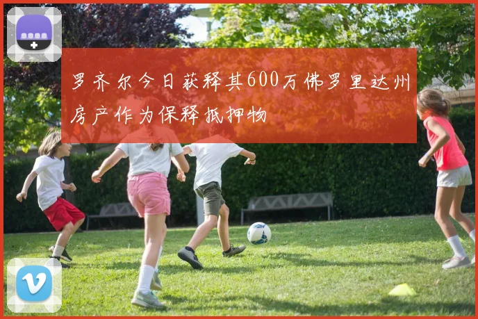 罗齐尔今日获释其600万佛罗里达州房产作为保释抵押物