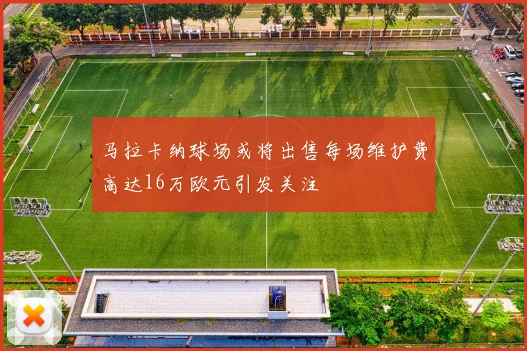 马拉卡纳球场或将出售每场维护费高达16万欧元引发关注