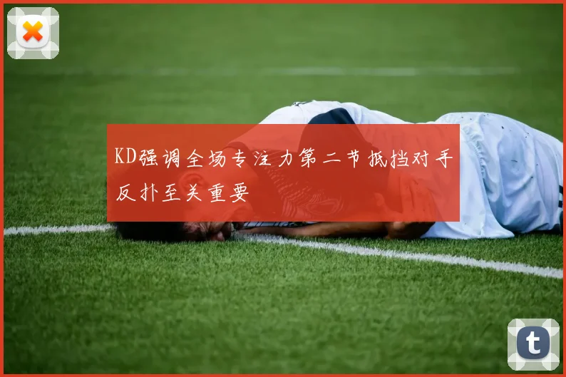 KD强调全场专注力第二节抵挡对手反扑至关重要