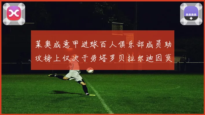 莱奥成意甲进球百人俱乐部成员助攻榜上仅次于劳塔罗贝拉尔迪因莫比莱