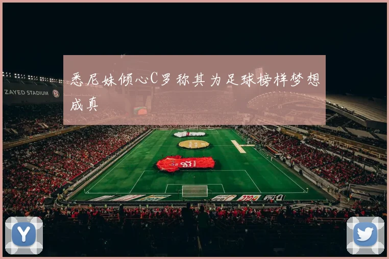 悉尼妹倾心C罗称其为足球榜样梦想成真
