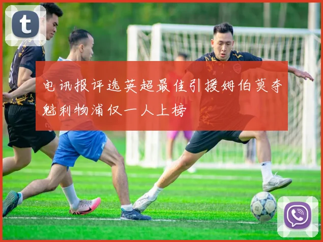 电讯报评选英超最佳引援姆伯莫夺魁利物浦仅一人上榜